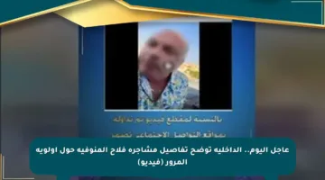 عاجل اليوم.. الداخلية توضح تفاصيل مشاجرة فلاح المنوفية حول أولوية المرور (فيديو)